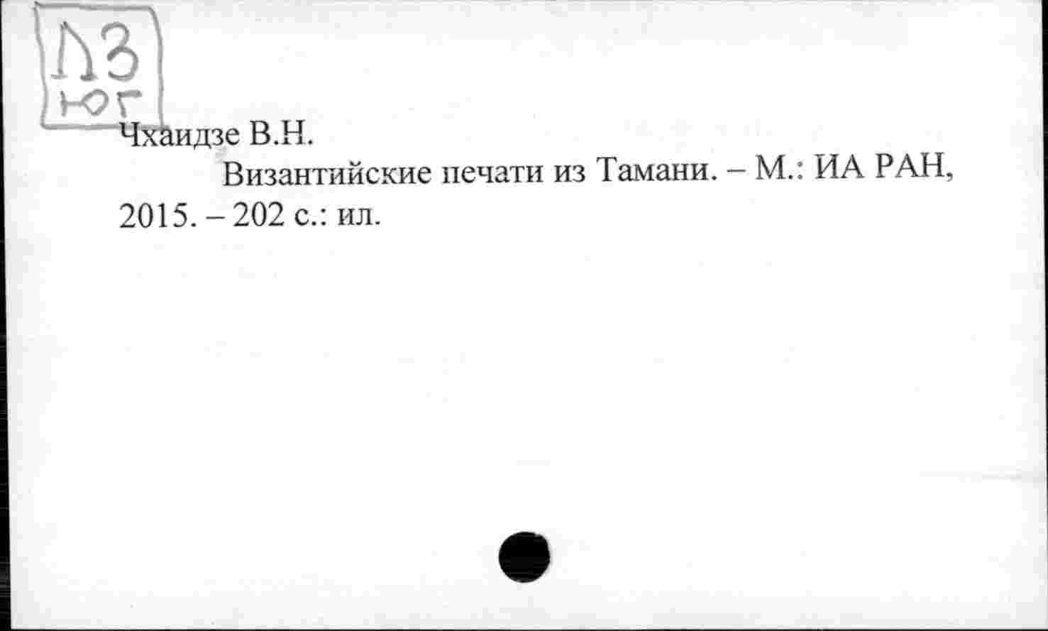 ﻿идзе В.H.
Византийские печати из
Тамани. - М.: ИА РАН,
2015.-202 с.: ил.